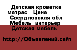 Детская кроватка  матрас › Цена ­ 6 000 - Свердловская обл. Мебель, интерьер » Детская мебель   
